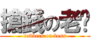 搶錢の老闆 (robbers on boss)