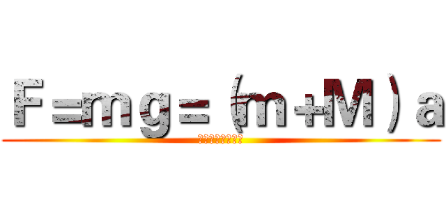 Ｆ＝ｍｇ＝（ｍ＋Ｍ）ａ (普物實驗助教好帥)
