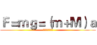 Ｆ＝ｍｇ＝（ｍ＋Ｍ）ａ (普物實驗助教好帥)