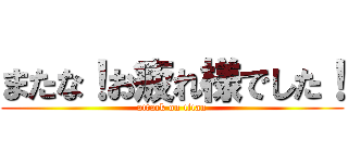 またな！お疲れ様でした！ (attack on titan)