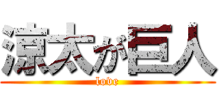 涼太が巨人 (love)