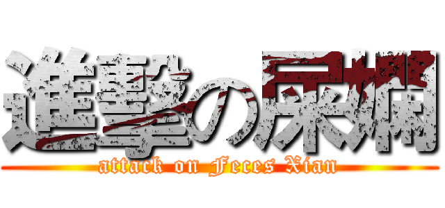 進擊の屎嫻 (attack on Feces Xian)