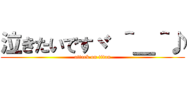 泣きたいですヾ ＾＿＾♪ (attack on titan)