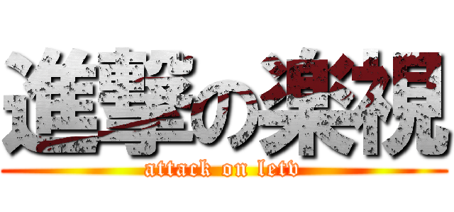 進撃の楽視 (attack on letv)
