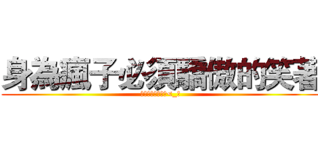 身為瘋子必須驕傲的笑著 (並淡定的說瘋話ˊ<_ˋ)