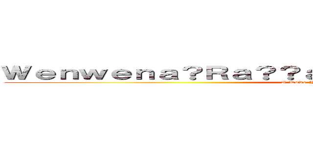 Ｗｅｎｗｅｎａ？Ｒａ？？ａｏｏ~（ｉ？Ｇａ？？ｉ？Ｇ）~＊ (I Love You Forever-Emily>3<)