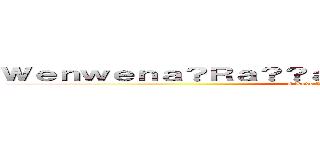 Ｗｅｎｗｅｎａ？Ｒａ？？ａｏｏ~（ｉ？Ｇａ？？ｉ？Ｇ）~＊ (I Love You Forever-Emily>3<)