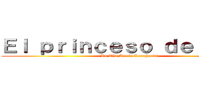 Ｅｌ ｐｒｉｎｃｅｓｏ ｄｅ ｅｒｅｎ (La Tìa Annie Leonhardt )