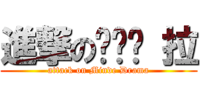 進撃のㄆㄟˋ 拉 (attack on Minde Drama)