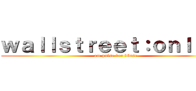 ｗａｌｌｓｔｒｅｅｔ：ｏｎｌｉｎｅ (am pulse der börse)