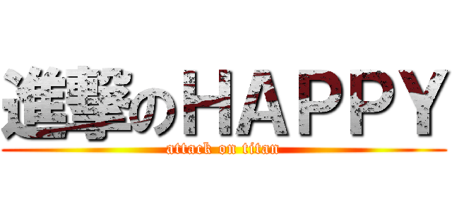 進撃のＨＡＰＰＹ (attack on titan)
