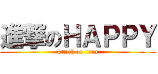 進撃のＨＡＰＰＹ (attack on titan)