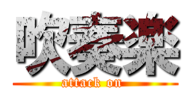 吹奏楽 (attack on )