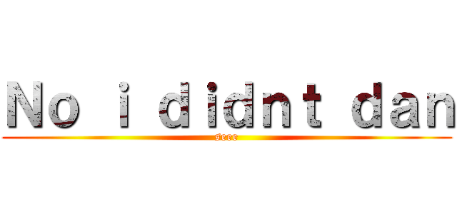 Ｎｏ ｉ ｄｉｄｎｔ ｄａｎ (seee)