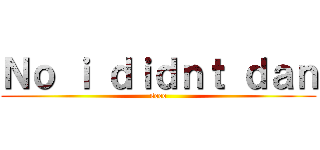 Ｎｏ ｉ ｄｉｄｎｔ ｄａｎ (seee)
