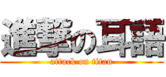進撃の耳語 (attack on titan)