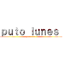 ｐｕｔｏ ｌｕｎｅｓ  (puta vida )