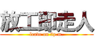 放工即走人 (leave on 5p.m.)