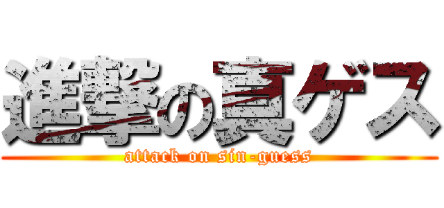 進撃の真ゲス (attack on sin-guess)