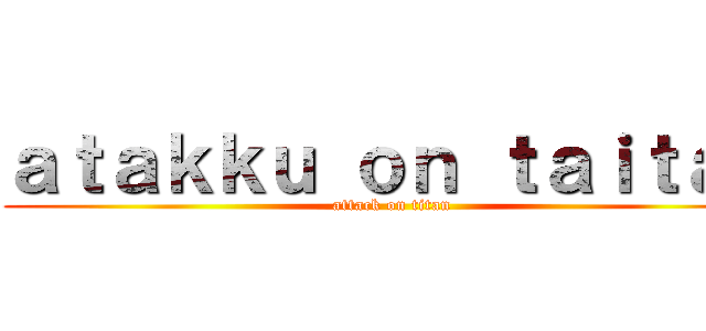 ａｔａｋｋｕ ｏｎ ｔａｉｔａｎ (attack on titan)