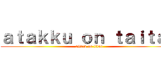 ａｔａｋｋｕ ｏｎ ｔａｉｔａｎ (attack on titan)
