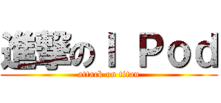 進撃のＩ Ｐｏｄ (attack on titan)