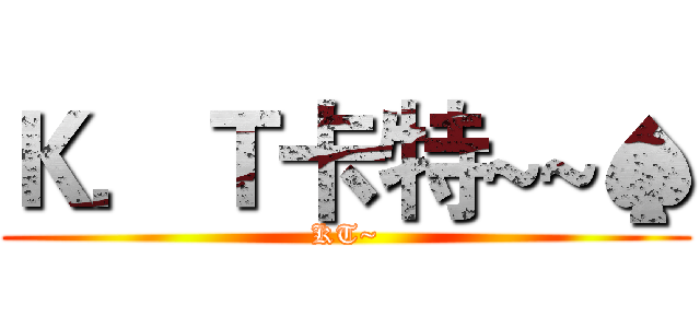 Ｋ．Ｔ卡特~~♠ (KT~)