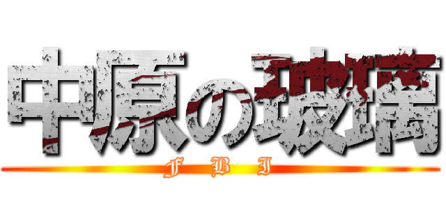 中原の玻璃 (F   B   I)