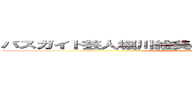 バスガイド芸人堀川絵美のおでかけお土産オーライです！ (attack on titan)