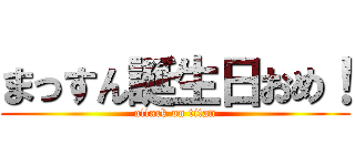 まっすん誕生日おめ！ (attack on titan)