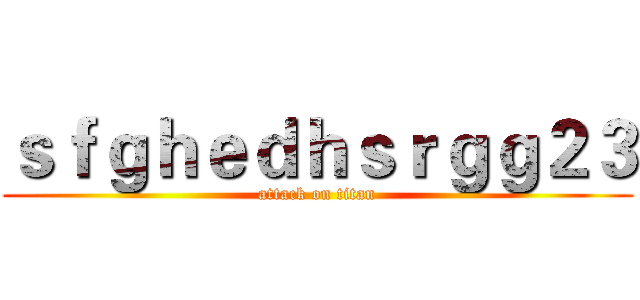 ｓｆｇｈｅｄｈｓｒｇｇ２３ (attack on titan)