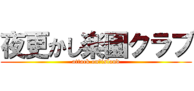 夜更かし楽園クラブ (attack on　island)