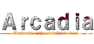 Ａｒｃａｄｉａ (Ancients of the calculated ideal)