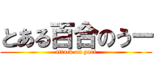 とある百合のうー (attack on yuri)