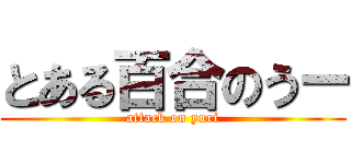 とある百合のうー (attack on yuri)