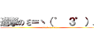 進撃のε＝ヽ（ ゜ ３゜）ノ (attack on titan)