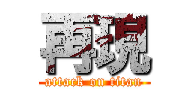 再現 (attack on titan)