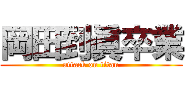 岡田到眞卒業 (attack on titan)