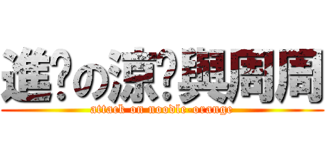進擊の涼麵與周周 (attack on noodle-orange)