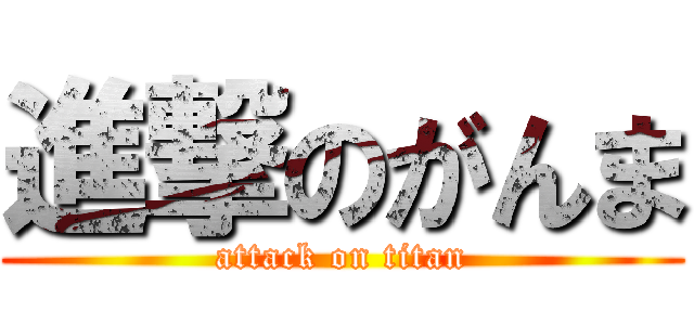 進撃のがんま (attack on titan)