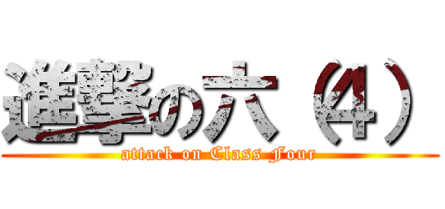 進撃の六（４） (attack on Class Four)