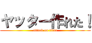 ヤッター作れた！ (attack on titan)