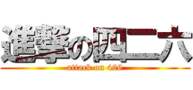 進撃の四二六 (attack on 426)