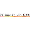 Ｎｉｇｇｅｒｓ ｏｎ Ｎｉｇｇｅｒｓ (Niggers on Niggers)