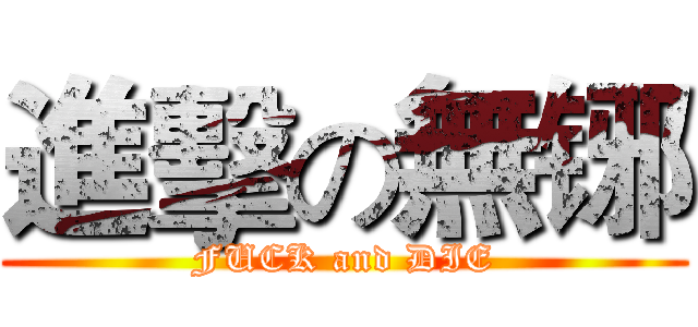 進擊の無铘 (FUCK and DIE)