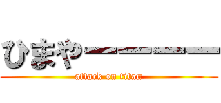 ひまやーーーー (attack on titan)