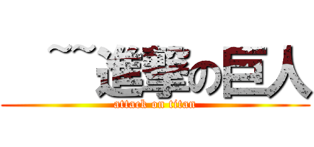 €~~進撃の巨人 (attack on titan)