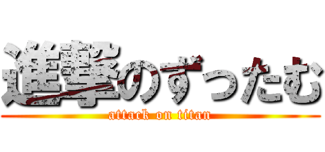 進撃のずったむ (attack on titan)