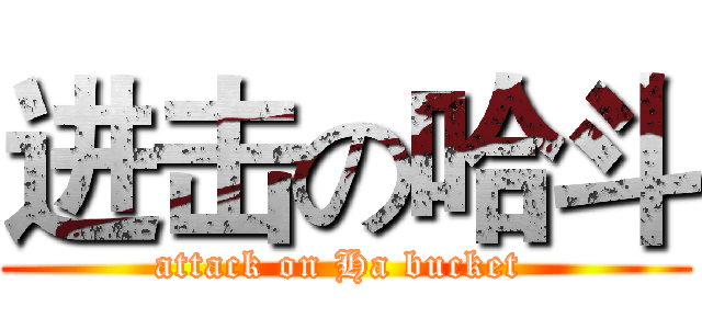进击の哈斗 (attack on Ha bucket )