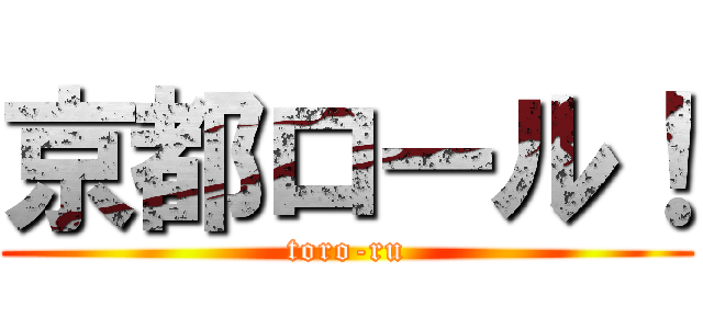 京都ロール！ (toro-ru)